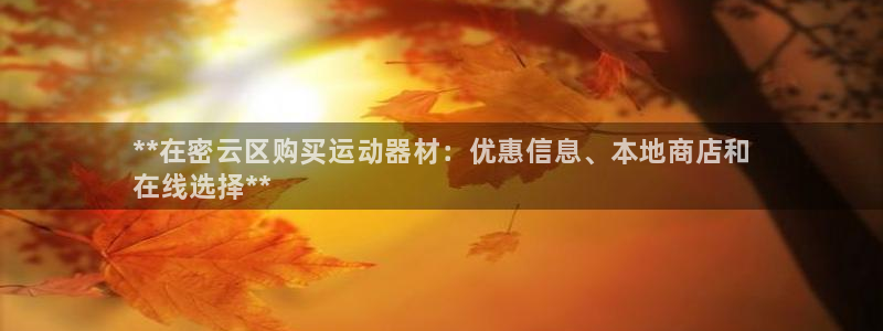 尊龙凯时电竞：**在密云区购买运动器材：优惠信息、本