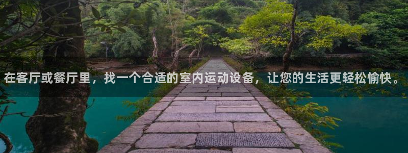 尊龙凯时官方网页：在客厅或餐厅里，找一个合适的室内运动设备，