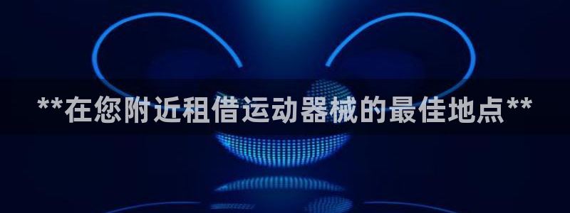 z6尊龙凯时官方：**在您附近租借运动器械的最佳地点**